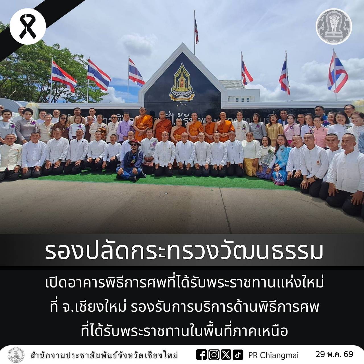 รองปลัดกระทรวงวัฒนธรรม เปิดอาคารพิธีการศพที่ได้รับพระราชทานแห่งใหม่ ที่ จ.เชียงใหม่ รองรับการบริการด้านพิธีการศพที่ได้รับพระราชทานในพื้นที่ภาคเหนือ .           วันนี้ (29 พ.ค. 69) เวลา 09.39 น. นางโชติกา อัครกิจโสภากุล รองปลัดกระทรวงวัฒนธรรม เป็นประธานในพิธีเปิดอาคารสำนักงานกลุ่มอำนวยการพิธีการศพที่ได้รับพระราชทานที่ 7 เชียงใหม่ (แห่งใหม่) เพื่อใช้เป็นสถานที่ปฏิบัติงานของเจ้าหน้าที่ปฏิบัติงานพิธี และจัดเก็บเครื่องเกียรติยศประกอบศพในภารกิจพิธีการศพที่ได้รับพระราชทานในจังหวัดเชียงใหม่และพื้นที่ภาค