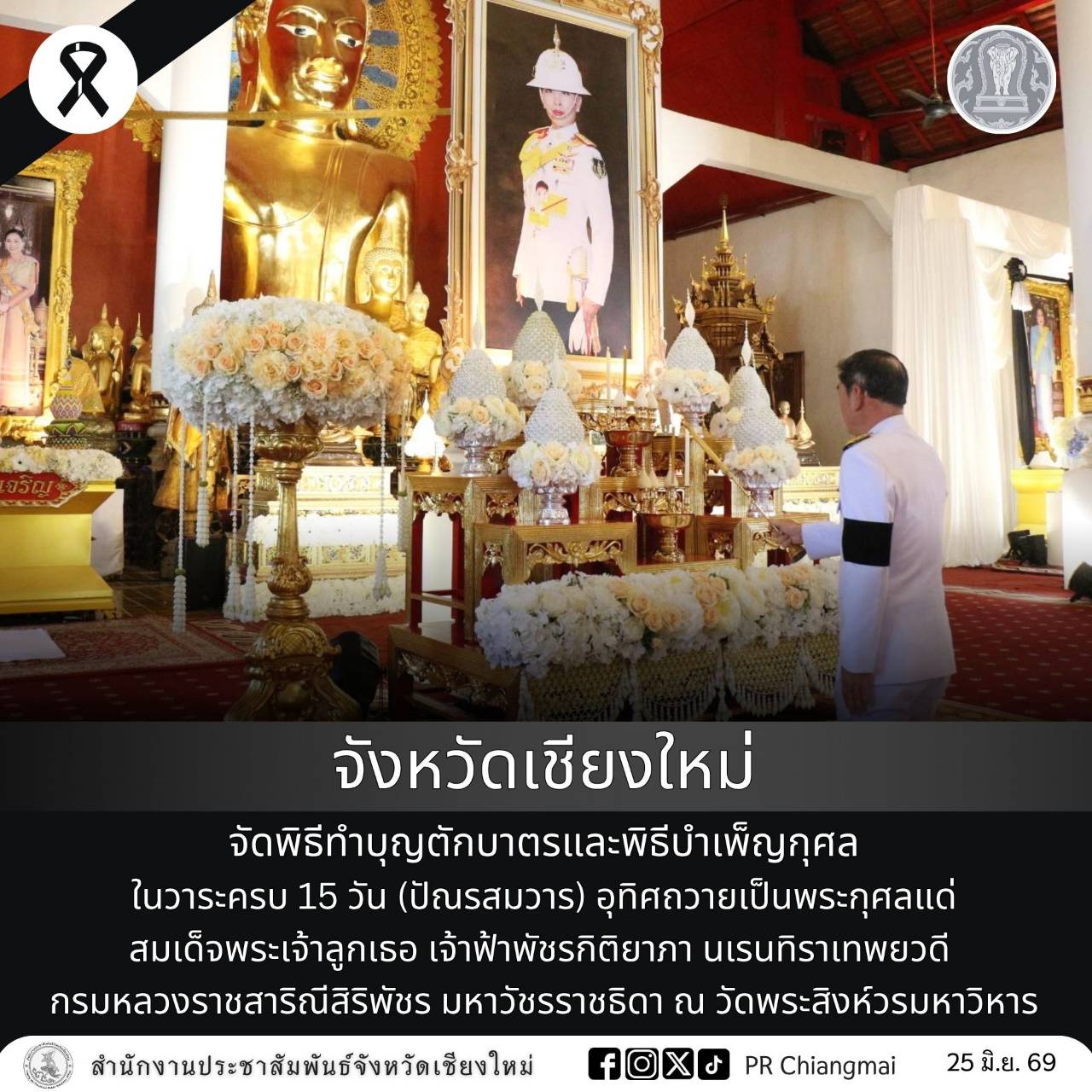 จังหวัดเชียงใหม่ จัดพิธีทำบุญตักบาตรและพิธีบำเพ็ญกุศล ในวาระครบ 15 วัน (ปัณรสมวาร) อุทิศถวายเป็นพระกุศลแด่สมเด็จพระเจ้าลูกเธอ เจ้าฟ้าพัชรกิติยาภา นเรนทิราเทพยวดี กรมหลวงราชสาริณีสิริพัชร มหาวัชรราชธิดา ณ วัดพระสิงห์วรมหาวิหาร